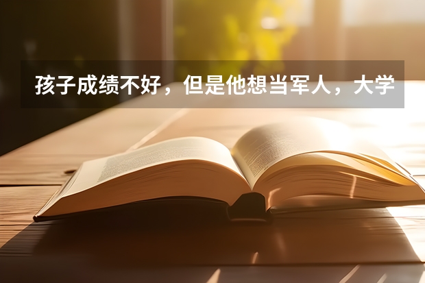 孩子成绩不好，但是他想当军人，大学专科有军事类院校吗？