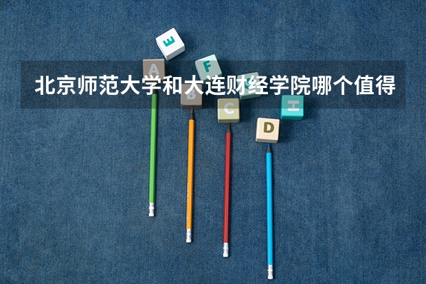北京师范大学和大连财经学院哪个值得报 历年录取分数线对比
