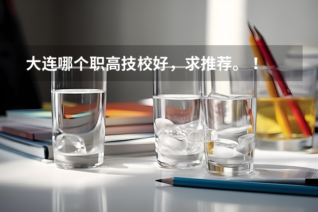 大连哪个职高技校好，求推荐。 ！