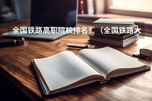 全国铁路高职院校排名？（全国铁路大学排名）