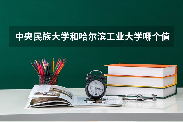 中央民族大学和哈尔滨工业大学哪个值得报 历年录取分数线对比