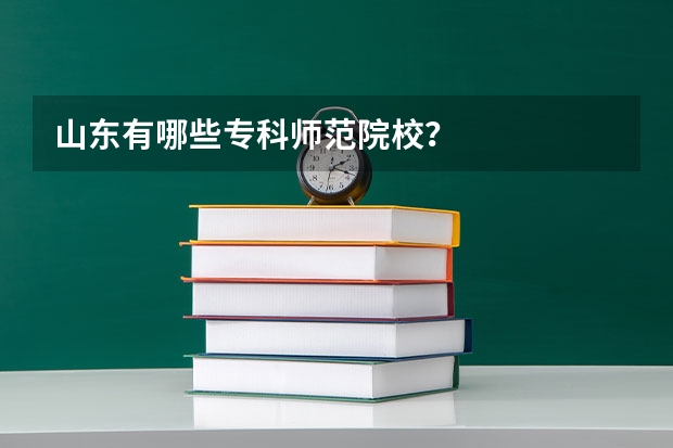 山东有哪些专科师范院校？