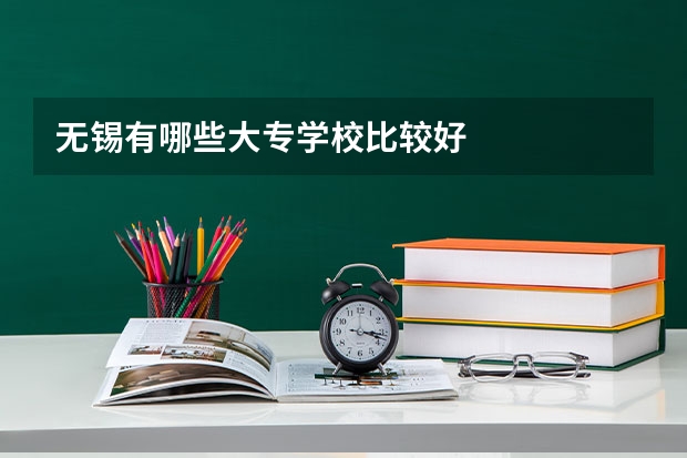 无锡有哪些大专学校比较好