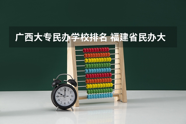 广西大专民办学校排名 福建省民办大专学校排名是怎样的？ 广东民办大专排行榜