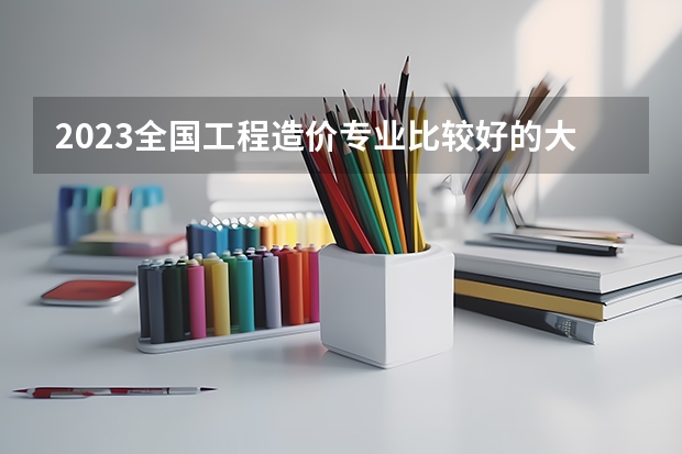 2023全国工程造价专业比较好的大学有哪些?