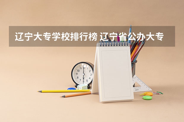辽宁大专学校排行榜 辽宁省公办大专排名 辽宁省专科院校排名
