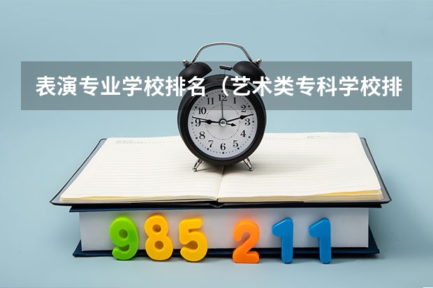 表演专业学校排名（艺术类专科学校排名公办）