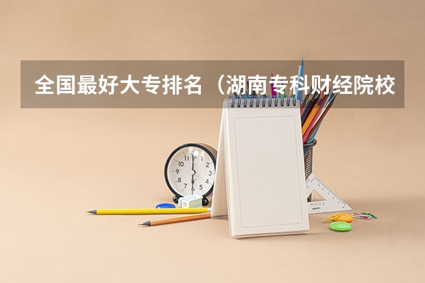 全国最好大专排名（湖南专科财经院校排名）