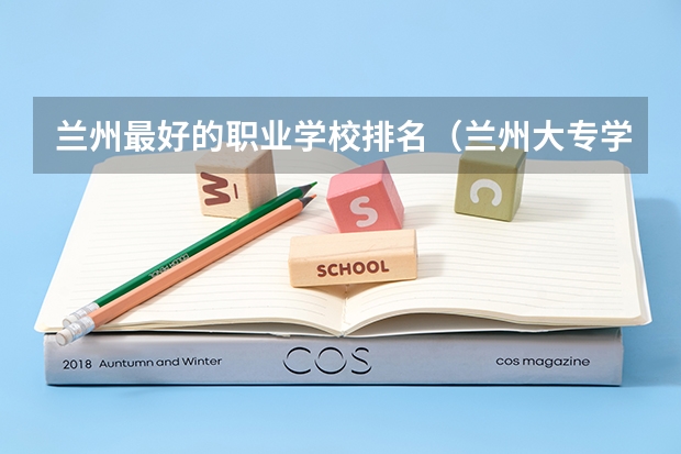 兰州最好的职业学校排名（兰州大专学校排名）