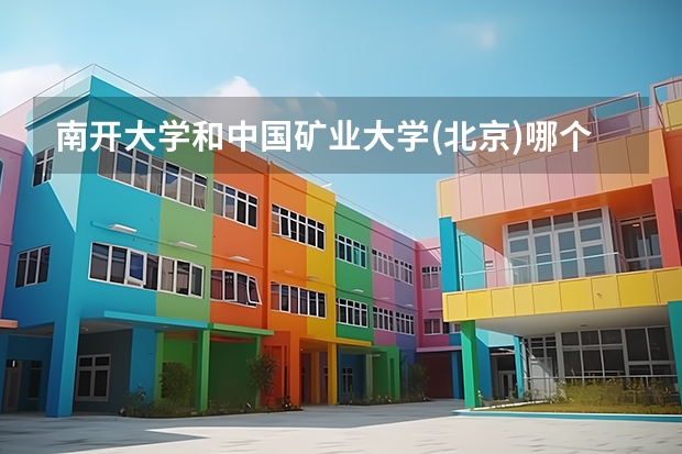 南开大学和中国矿业大学(北京)哪个值得报 历年录取分数线对比