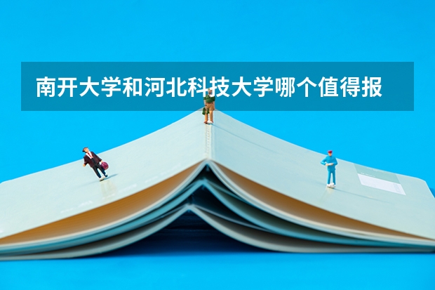 南开大学和河北科技大学哪个值得报 历年录取分数线对比
