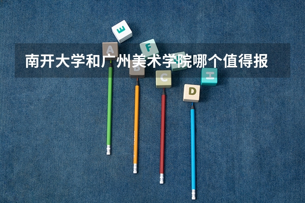 南开大学和广州美术学院哪个值得报 历年录取分数线对比