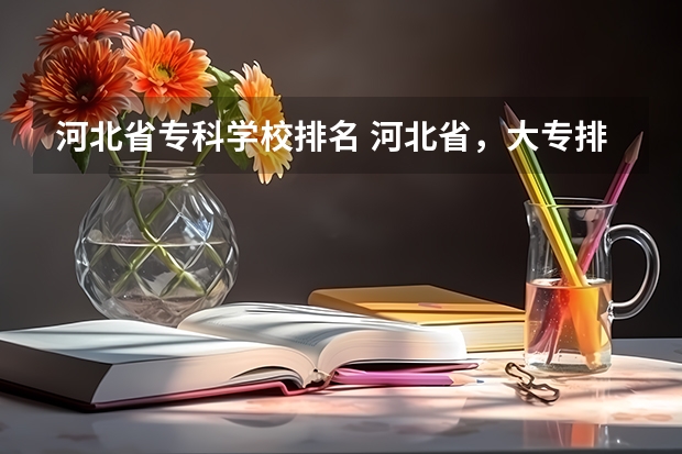 河北省专科学校排名 河北省，大专排名 河北应届高考排名10万该去哪上大学?