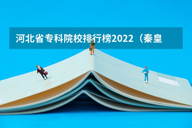 河北省专科院校排行榜2022（秦皇岛大学排名）