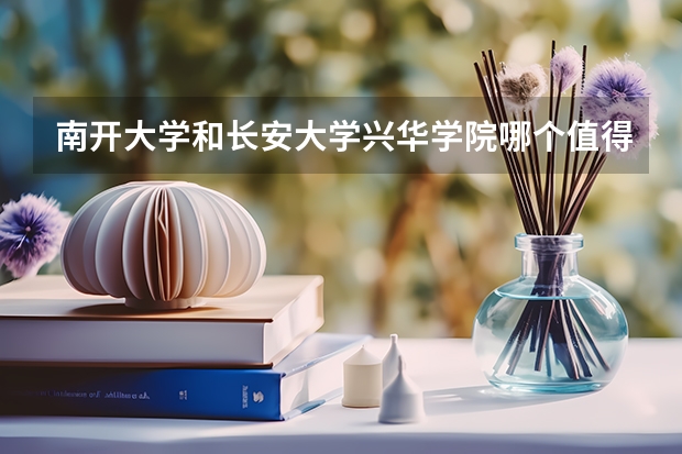 南开大学和长安大学兴华学院哪个值得报 历年录取分数线对比