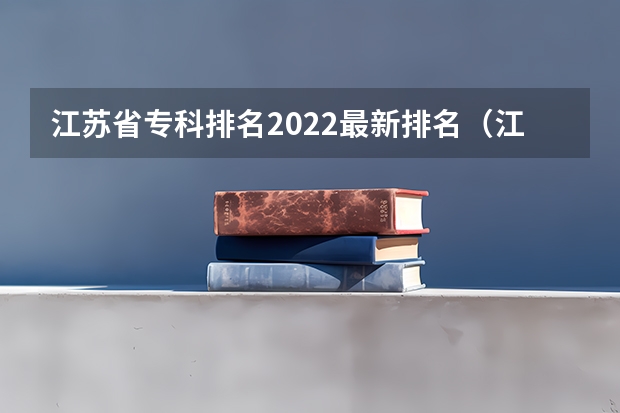 江苏省专科排名2022最新排名（江苏大专学校排名及分数线）