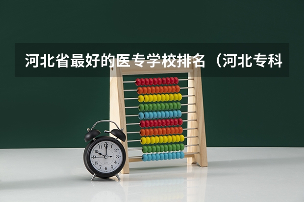 河北省最好的医专学校排名（河北专科院校排名最新排行榜）