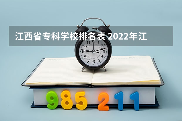 江西省专科学校排名表 2022年江西大专排名及分数线 江西艺术高职院校排名