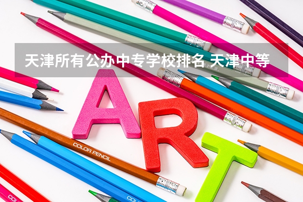 天津所有公办中专学校排名 天津中等职业技术学校排名