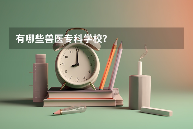 有哪些兽医专科学校？