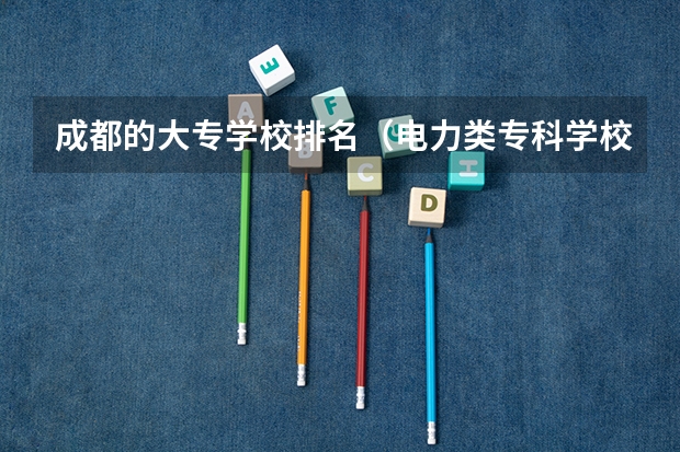 成都的大专学校排名（电力类专科学校排名）