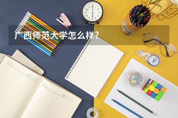 广西师范大学怎么样?