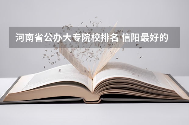 河南省公办大专院校排名 信阳最好的一所大专