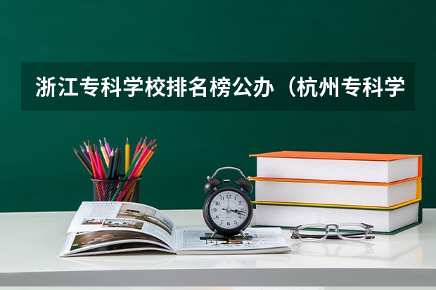 浙江专科学校排名榜公办（杭州专科学校排名前十公办）