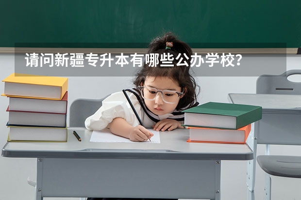 请问新疆专升本有哪些公办学校?