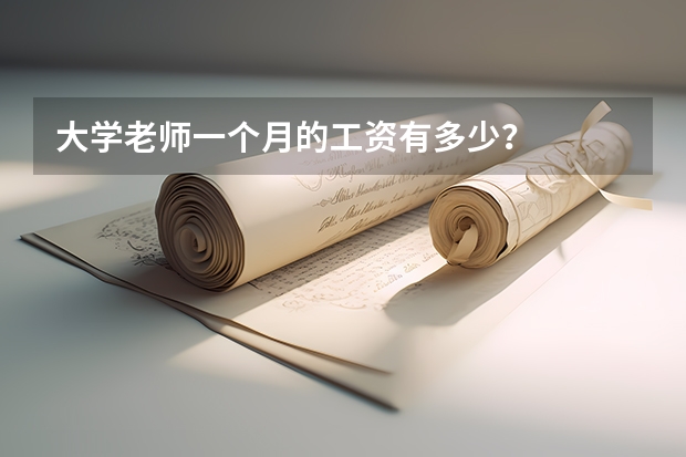 大学老师一个月的工资有多少？