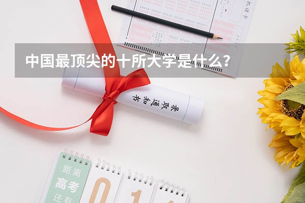 中国最顶尖的十所大学是什么？