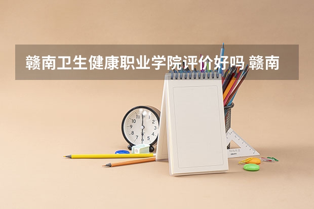 赣南卫生健康职业学院评价好吗 赣南卫生健康职业学院学费贵不贵