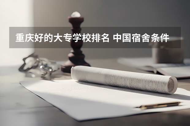 重庆好的大专学校排名 中国宿舍条件好的专科大学