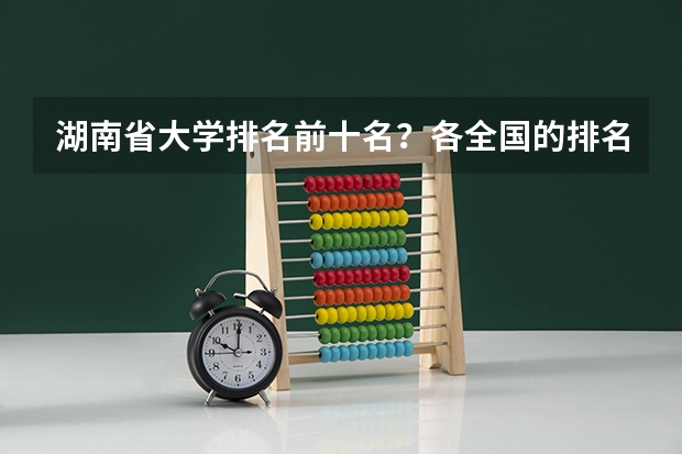 湖南省大学排名前十名？各全国的排名？ 湖南大学排名