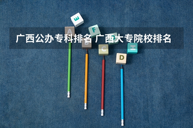 广西公办专科排名 广西大专院校排名榜