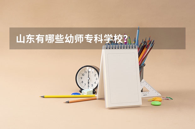 山东有哪些幼师专科学校？