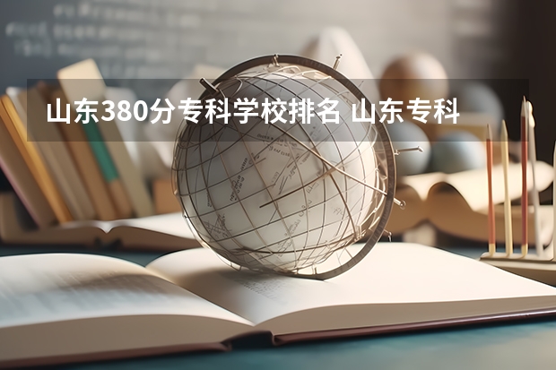 山东380分专科学校排名 山东专科学校排名及录取分数线
