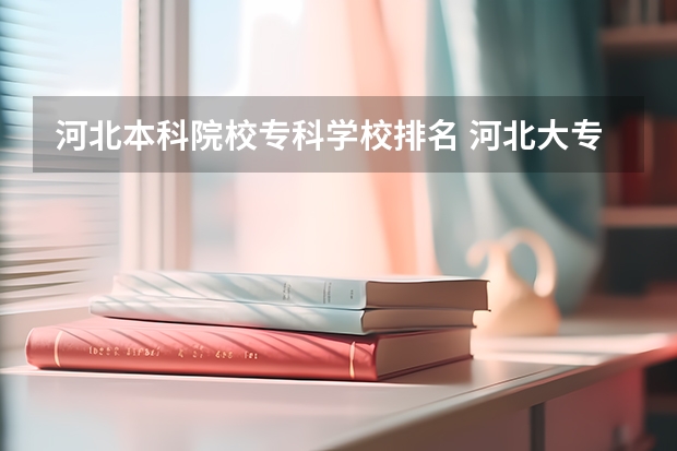 河北本科院校专科学校排名 河北大专院校排名