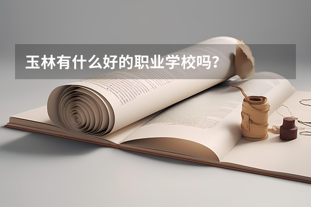 玉林有什么好的职业学校吗？
