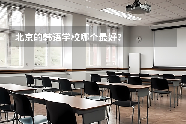 北京的韩语学校哪个最好？
