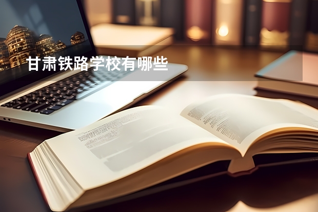 甘肃铁路学校有哪些