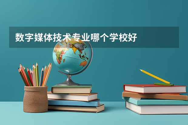 数字媒体技术专业哪个学校好