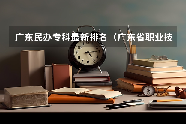 广东民办专科最新排名（广东省职业技术学院排名前十）