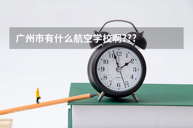 广州市有什么航空学校啊???