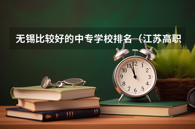 无锡比较好的中专学校排名（江苏高职单招学校排名）