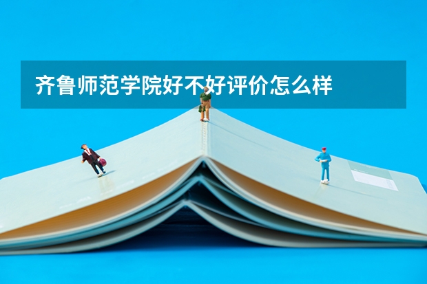 齐鲁师范学院好不好评价怎么样