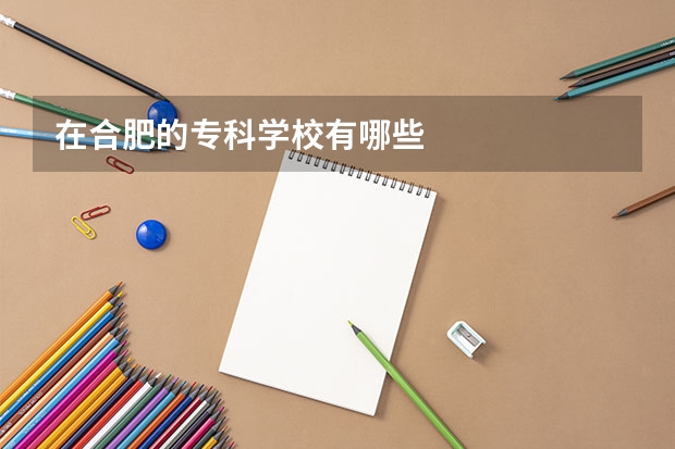 在合肥的专科学校有哪些
