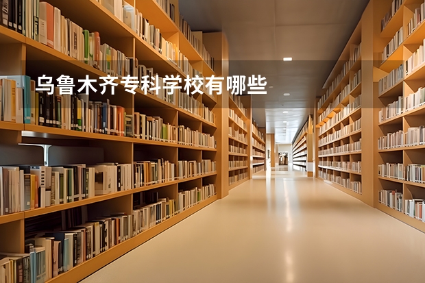 乌鲁木齐专科学校有哪些