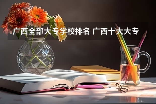 广西全部大专学校排名 广西十大大专排名
