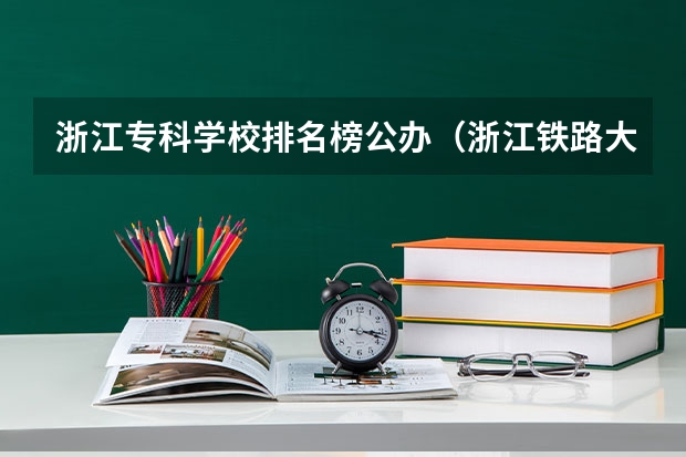 浙江专科学校排名榜公办（浙江铁路大专学校排名）